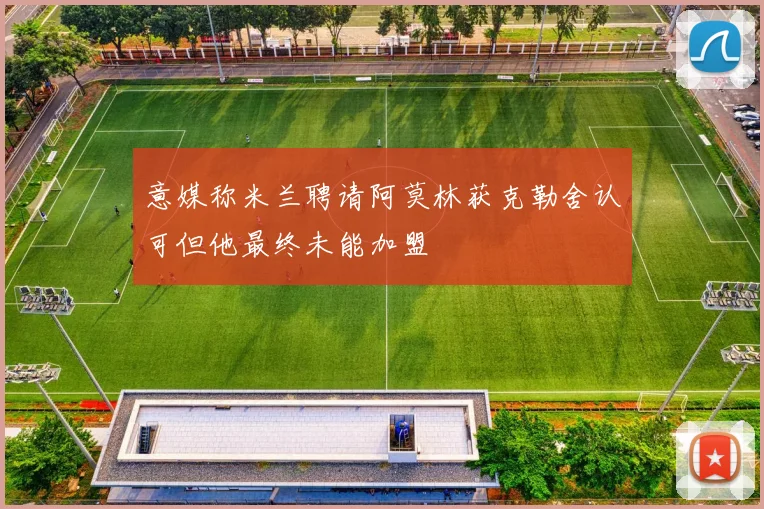 意媒称米兰聘请阿莫林获克勒舍认可但他最终未能加盟