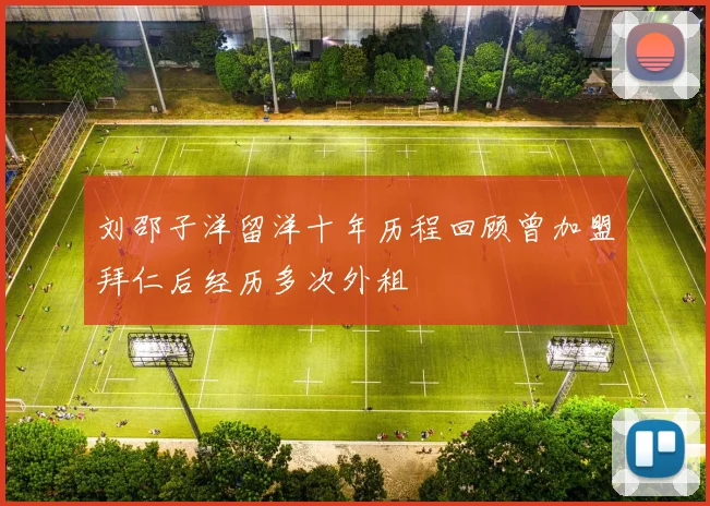 刘邵子洋留洋十年历程回顾曾加盟拜仁后经历多次外租