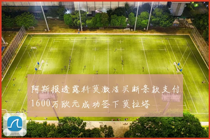 阿斯报透露科莫激活买断条款支付1600万欧元成功签下莫拉塔