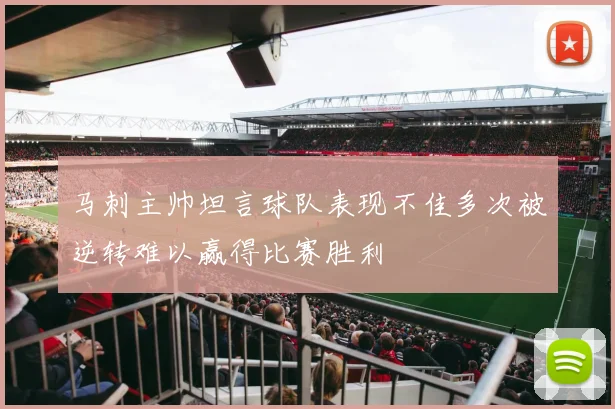 马刺主帅坦言球队表现不佳多次被逆转难以赢得比赛胜利