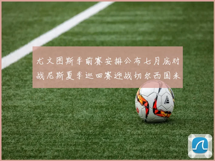 尤文图斯季前赛安排公布七月底对战尼斯夏季巡回赛迎战切尔西国米巴勒莫