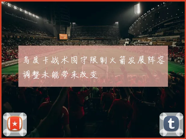 乌度卡战术固守限制火箭发展阵容调整未能带来改变