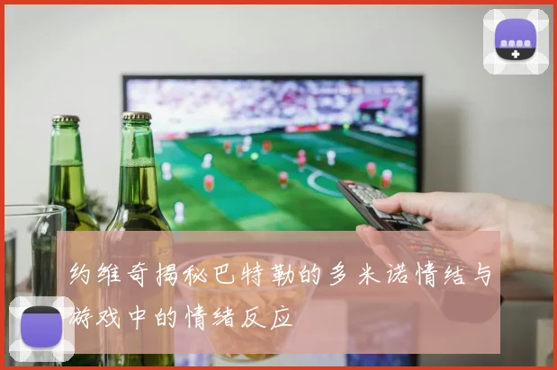约维奇揭秘巴特勒的多米诺情结与游戏中的情绪反应