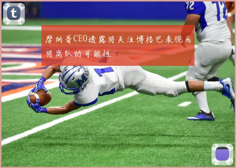 摩纳哥CEO透露将关注博格巴表现或将离队的可能性