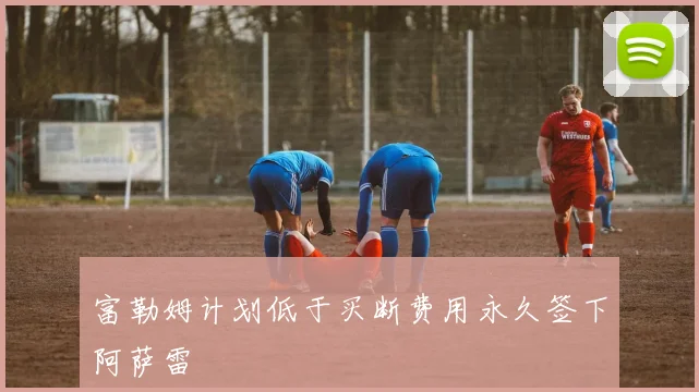 富勒姆计划低于买断费用永久签下阿萨雷