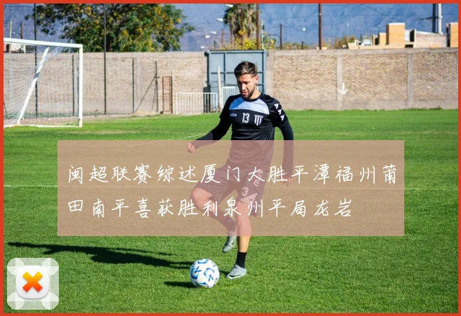 闽超联赛综述厦门大胜平潭福州莆田南平喜获胜利泉州平局龙岩