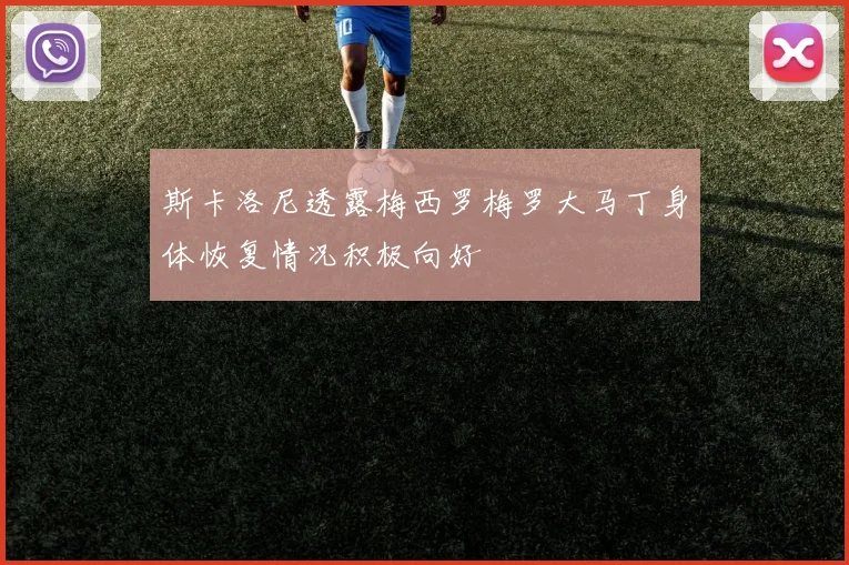 斯卡洛尼透露梅西罗梅罗大马丁身体恢复情况积极向好